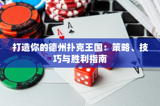 打造你的德州扑克王国：策略、技巧与胜利指南