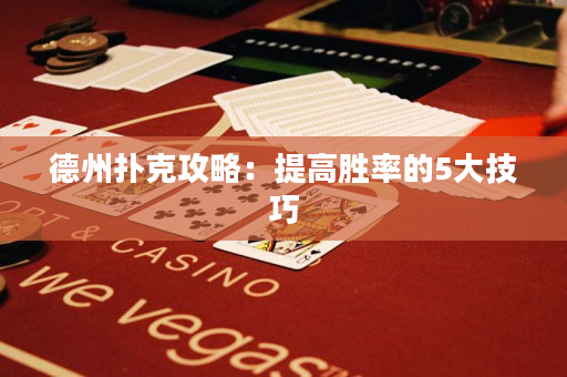德州扑克攻略：提高胜率的5大技巧
