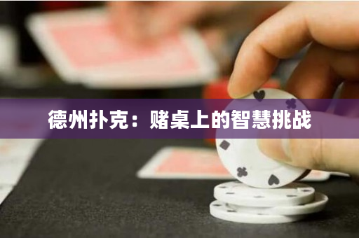 德州扑克：赌桌上的智慧挑战