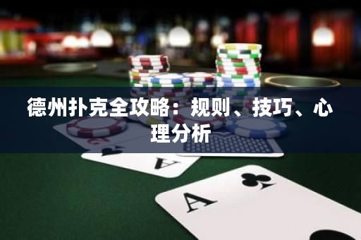 德州扑克全攻略：规则、技巧、心理分析