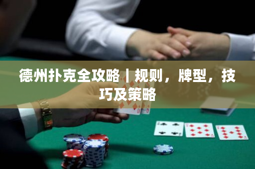 德州扑克全攻略｜规则，牌型，技巧及策略