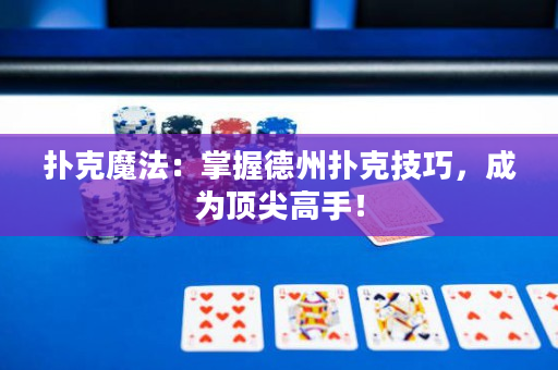 扑克魔法：掌握德州扑克技巧，成为顶尖高手！