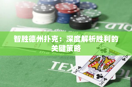 智胜德州扑克：深度解析胜利的关键策略