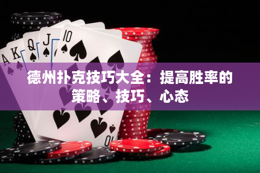德州扑克技巧大全：提高胜率的策略、技巧、心态