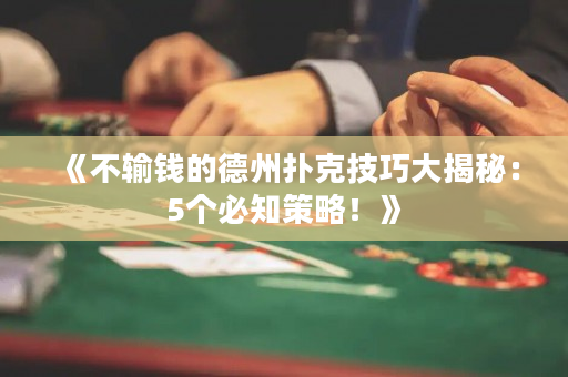 《不输钱的德州扑克技巧大揭秘：5个必知策略！》