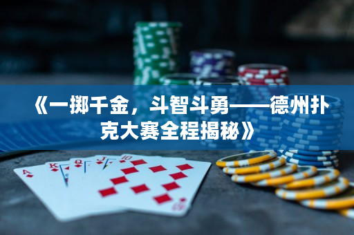《一掷千金，斗智斗勇——德州扑克大赛全程揭秘》