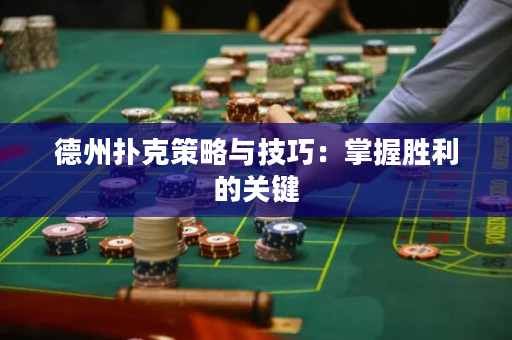 德州扑克策略与技巧：掌握胜利的关键