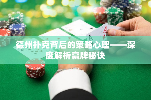德州扑克背后的策略心理——深度解析赢牌秘诀