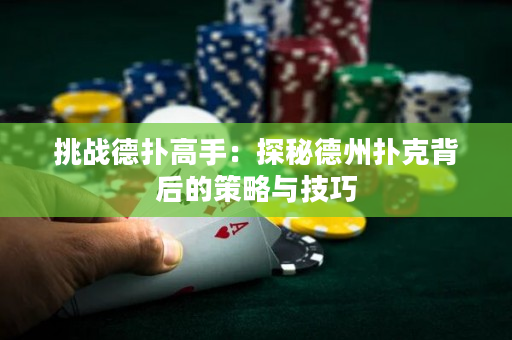 挑战德扑高手：探秘德州扑克背后的策略与技巧