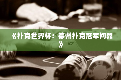 《扑克世界杯：德州扑克冠军问鼎》