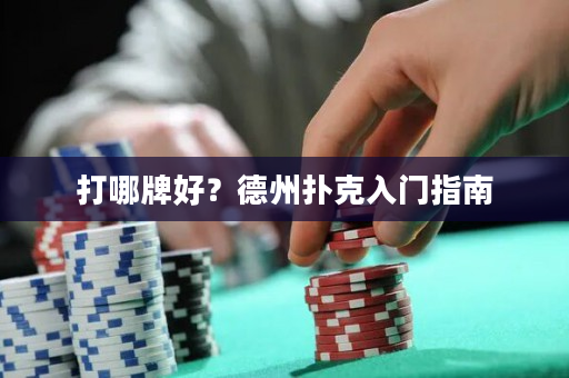 打哪牌好？德州扑克入门指南