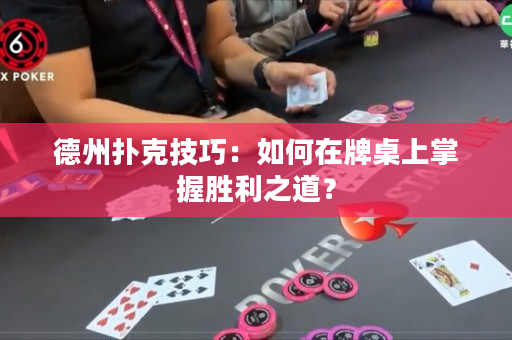 德州扑克技巧：如何在牌桌上掌握胜利之道？