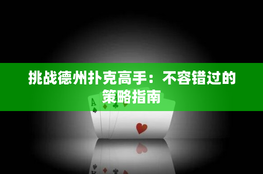 挑战德州扑克高手：不容错过的策略指南