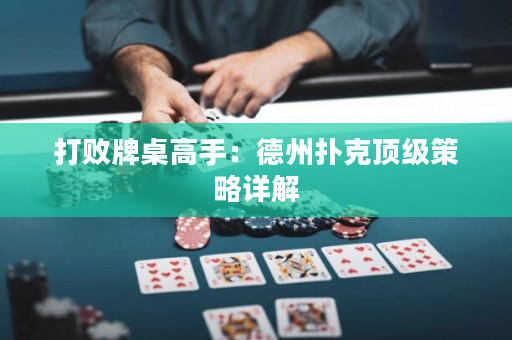 打败牌桌高手：德州扑克顶级策略详解