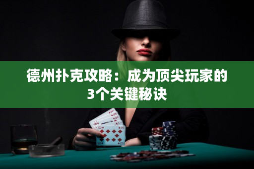 德州扑克攻略：成为顶尖玩家的3个关键秘诀