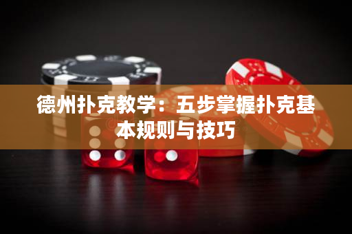 德州扑克教学：五步掌握扑克基本规则与技巧