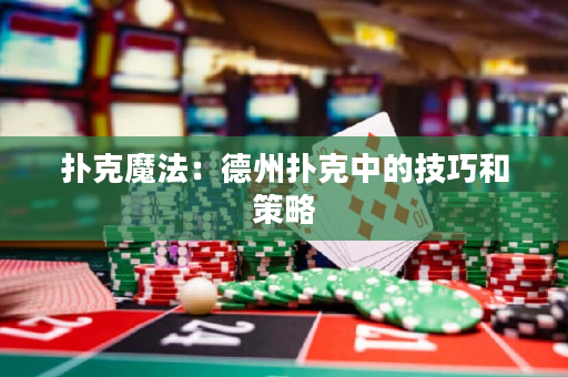 扑克魔法：德州扑克中的技巧和策略
