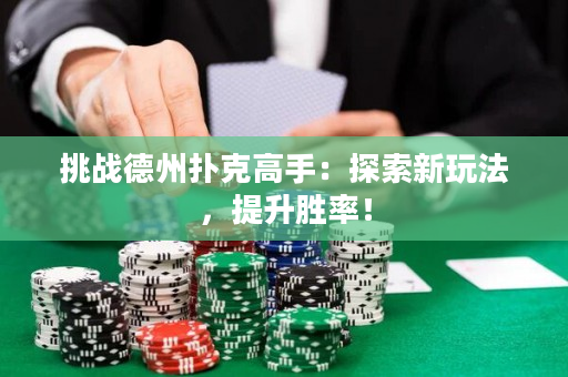 挑战德州扑克高手：探索新玩法，提升胜率！
