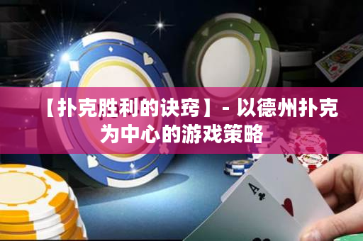【扑克胜利的诀窍】- 以德州扑克为中心的游戏策略