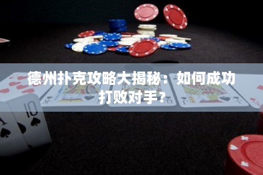 德州扑克攻略大揭秘：如何成功打败对手？