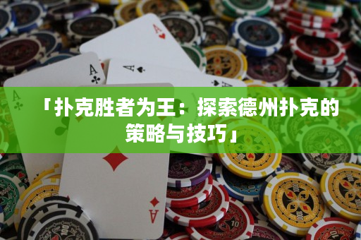 「扑克胜者为王：探索德州扑克的策略与技巧」