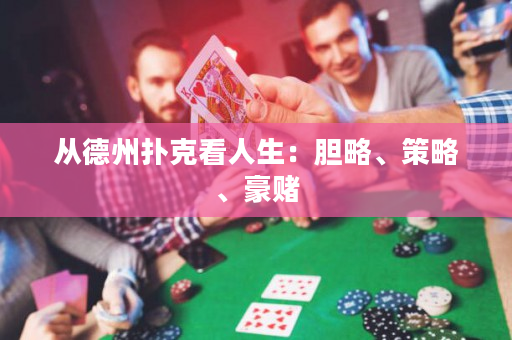 从德州扑克看人生：胆略、策略、豪赌