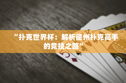 “扑克世界杯：解析德州扑克高手的竞技之路”