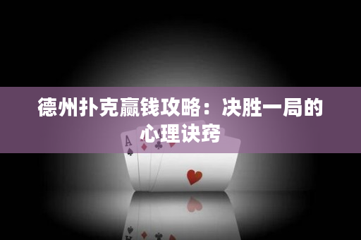 德州扑克赢钱攻略：决胜一局的心理诀窍