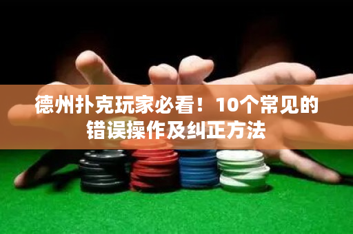 德州扑克玩家必看！10个常见的错误操作及纠正方法