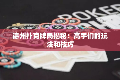 德州扑克牌局揭秘：高手们的玩法和技巧