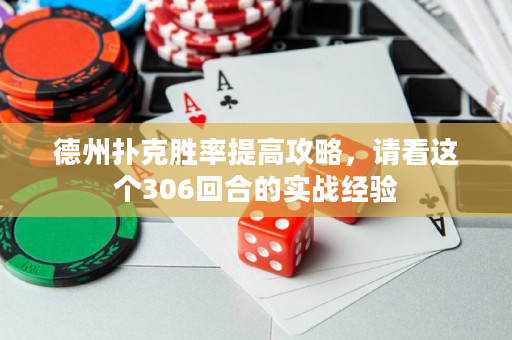德州扑克胜率提高攻略，请看这个306回合的实战经验