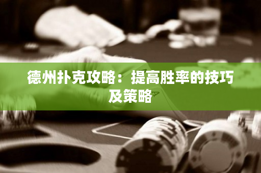 德州扑克攻略：提高胜率的技巧及策略