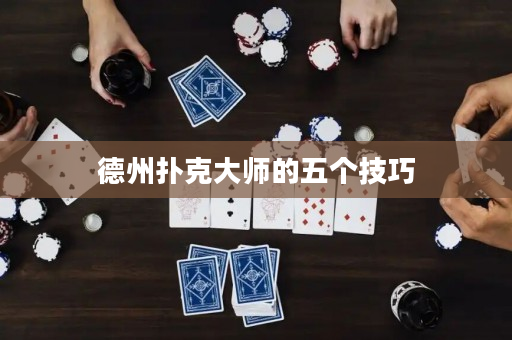 德州扑克大师的五个技巧