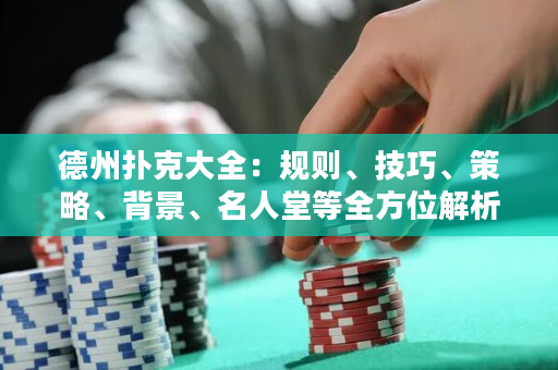 德州扑克大全：规则、技巧、策略、背景、名人堂等全方位解析