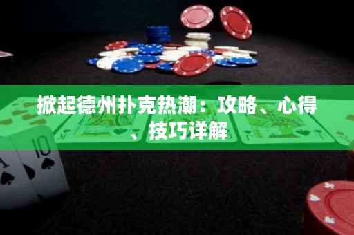 掀起德州扑克热潮：攻略、心得、技巧详解