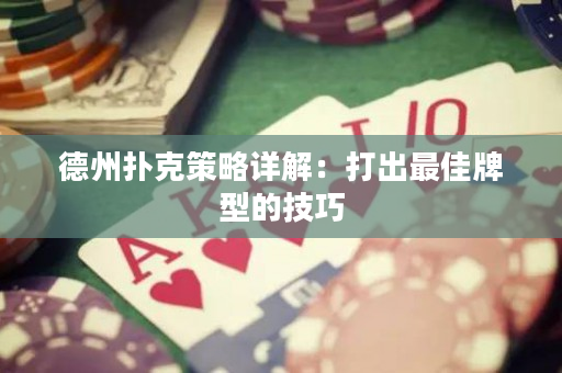 德州扑克策略详解：打出最佳牌型的技巧