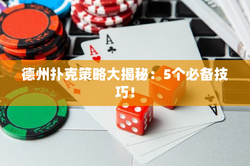 德州扑克策略大揭秘：5个必备技巧！