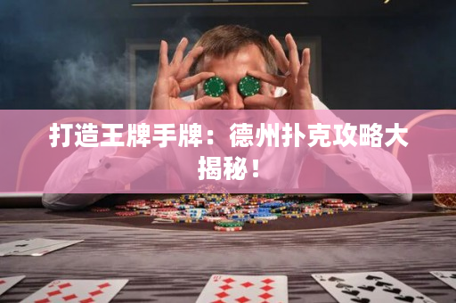 打造王牌手牌：德州扑克攻略大揭秘！