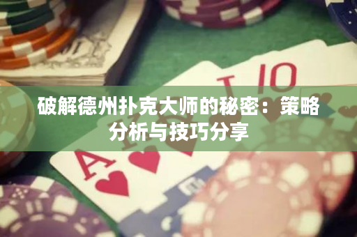 破解德州扑克大师的秘密：策略分析与技巧分享