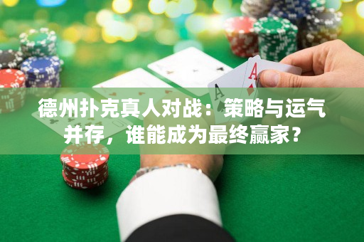 德州扑克真人对战：策略与运气并存，谁能成为最终赢家？