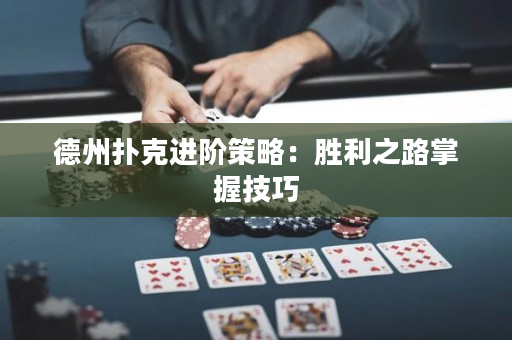 德州扑克进阶策略：胜利之路掌握技巧