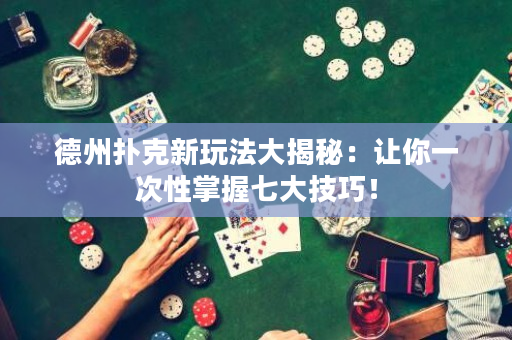 德州扑克新玩法大揭秘：让你一次性掌握七大技巧！