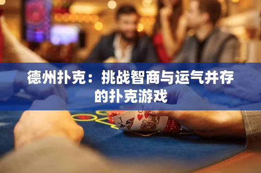 德州扑克：挑战智商与运气并存的扑克游戏