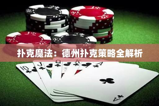 扑克魔法：德州扑克策略全解析