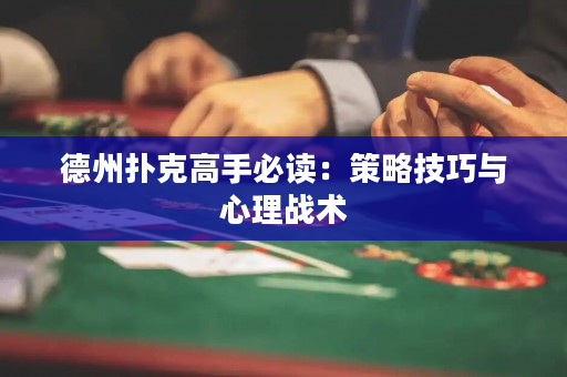 德州扑克高手必读：策略技巧与心理战术