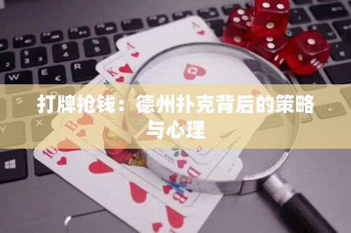 打牌抢钱：德州扑克背后的策略与心理