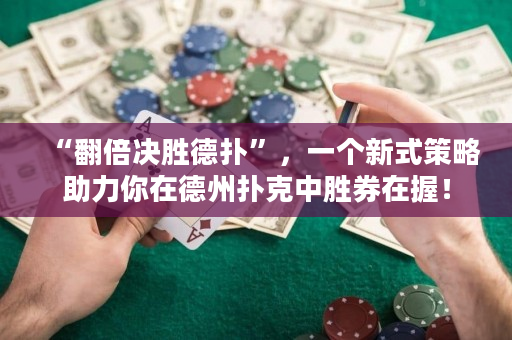 “翻倍决胜德扑”，一个新式策略助力你在德州扑克中胜券在握！
