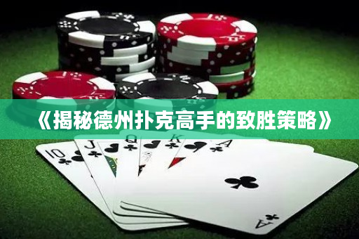 《揭秘德州扑克高手的致胜策略》
