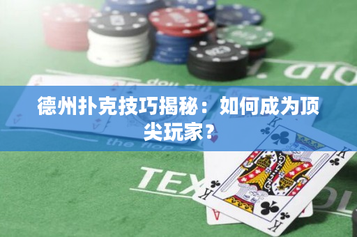 德州扑克技巧揭秘：如何成为顶尖玩家？