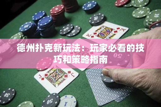 德州扑克新玩法：玩家必看的技巧和策略指南